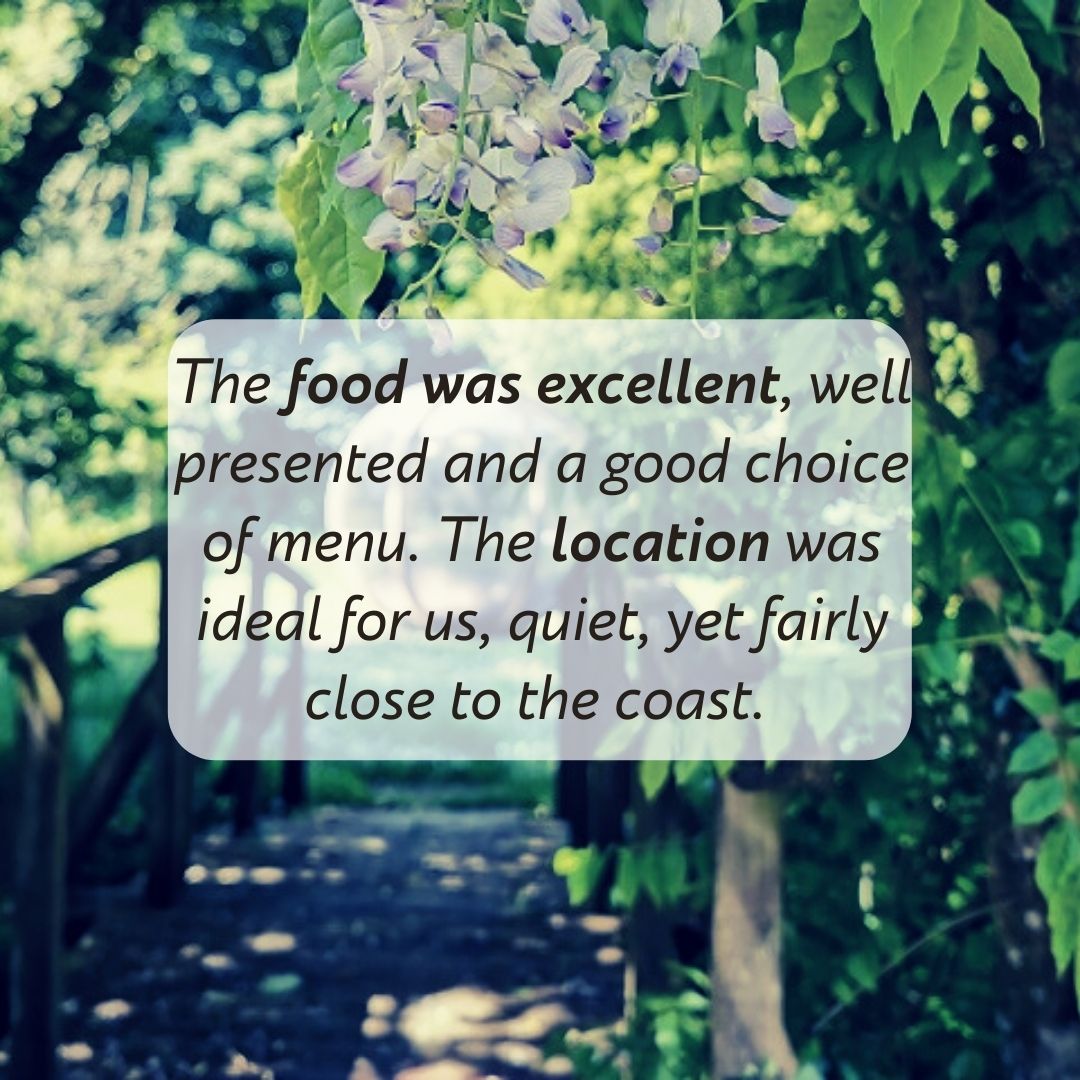 The food was excellent, well presented and a good choice of menu. The location was ideal for us, quiet, yet fairly close to the coast.