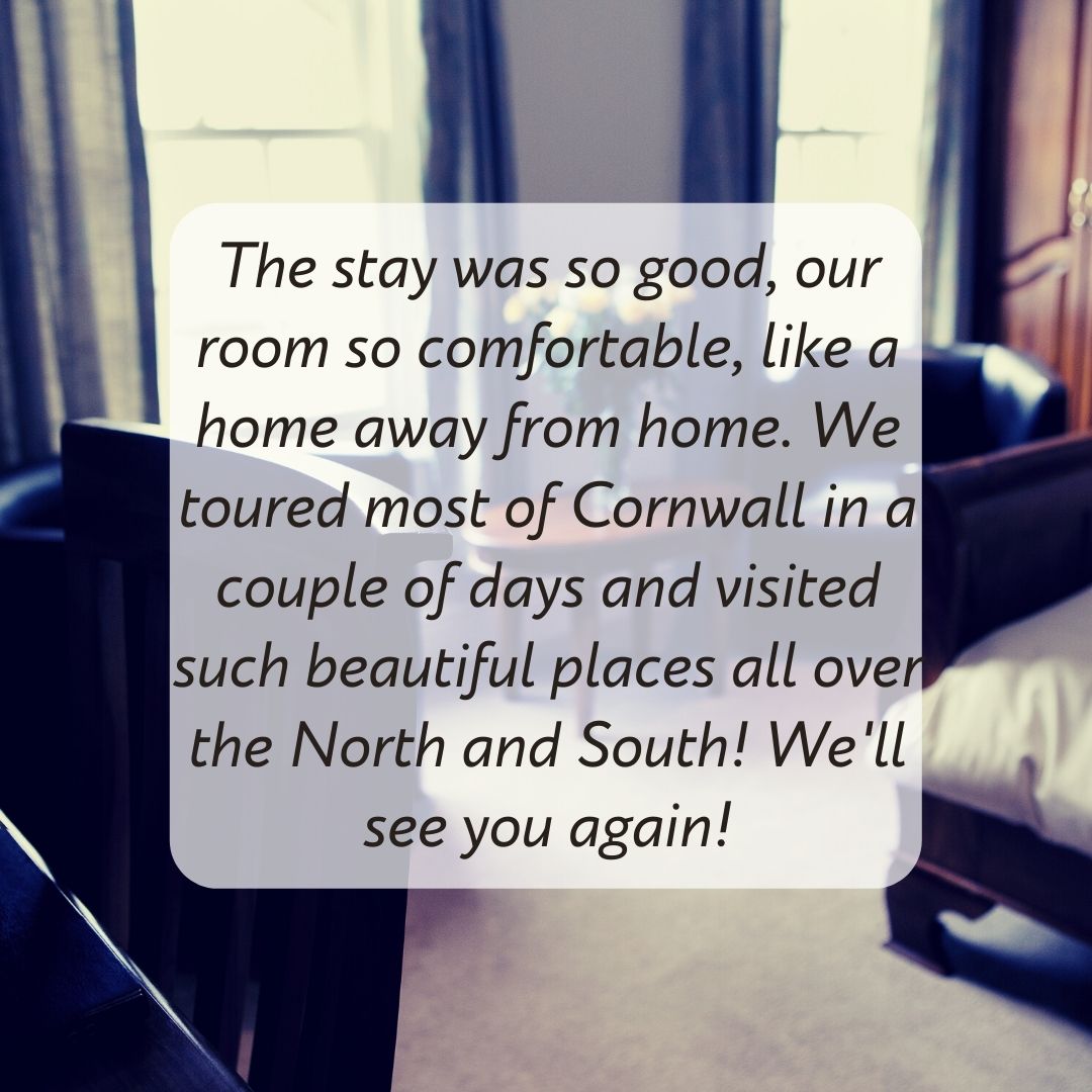 The stay was so good, our room so comfortable, like a home away from home. We toured most of Cornwall in a couple of days and visited such beautiful places all over the North and South! We'll see you again!